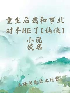 重生后我和事业对手HE了[仙侠]小说