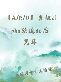 【A/B/0】当被alpha强迫do后